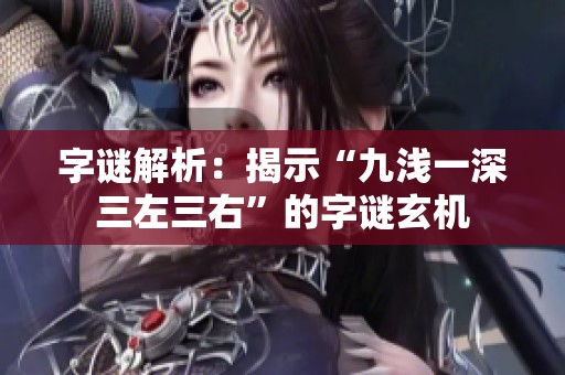 字谜解析：揭示“九浅一深三左三右”的字谜玄机
