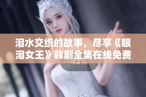 泪水交织的故事，尽享《眼泪女王》韩剧全集在线免费观看