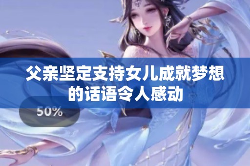 父亲坚定支持女儿成就梦想的话语令人感动
