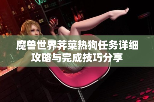 魔兽世界荠菜热狗任务详细攻略与完成技巧分享
