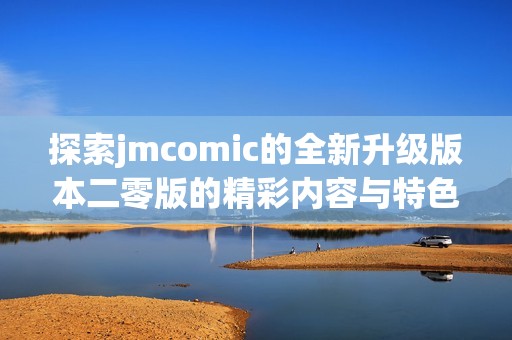 探索jmcomic的全新升级版本二零版的精彩内容与特色