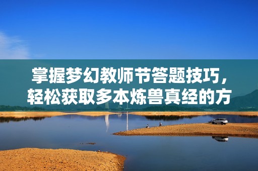 掌握梦幻教师节答题技巧，轻松获取多本炼兽真经的方法揭秘