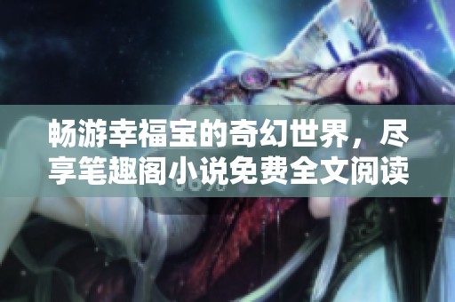 畅游幸福宝的奇幻世界，尽享笔趣阁小说免费全文阅读