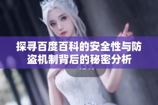 探寻百度百科的安全性与防盗机制背后的秘密分析