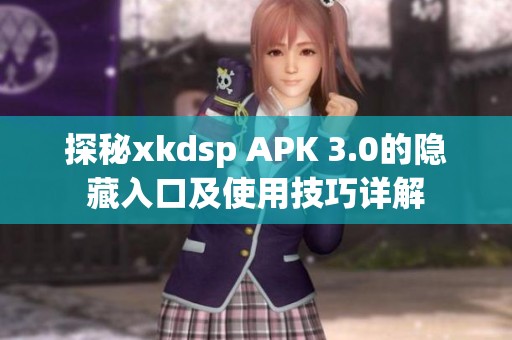 探秘xkdsp APK 3.0的隐藏入口及使用技巧详解