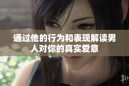 通过他的行为和表现解读男人对你的真实爱意