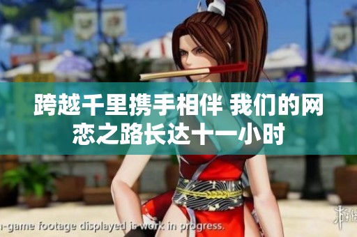 跨越千里携手相伴 我们的网恋之路长达十一小时