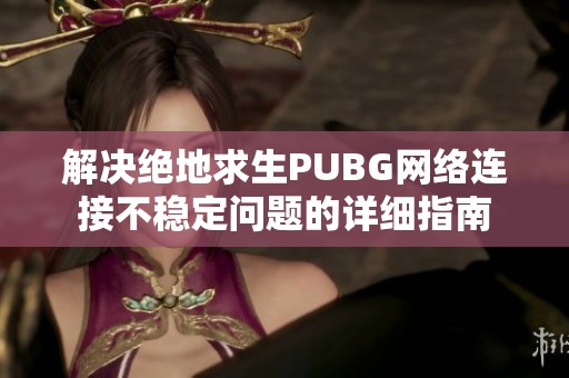 解决绝地求生PUBG网络连接不稳定问题的详细指南