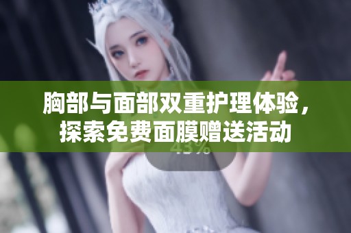 胸部与面部双重护理体验，探索免费面膜赠送活动