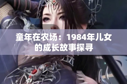 童年在农场：1984年儿女的成长故事探寻
