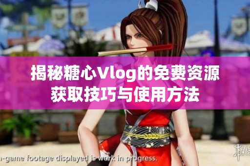 揭秘糖心Vlog的免费资源获取技巧与使用方法