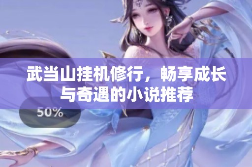 武当山挂机修行，畅享成长与奇遇的小说推荐