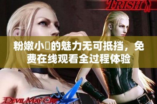 粉嫩小泬的魅力无可抵挡，免费在线观看全过程体验