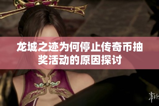 龙城之迹为何停止传奇币抽奖活动的原因探讨