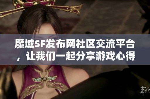 魔域SF发布网社区交流平台，让我们一起分享游戏心得与经验
