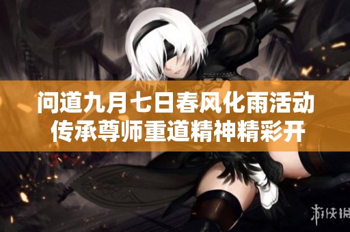 问道九月七日春风化雨活动 传承尊师重道精神精彩开启
