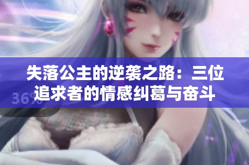 失落公主的逆袭之路：三位追求者的情感纠葛与奋斗