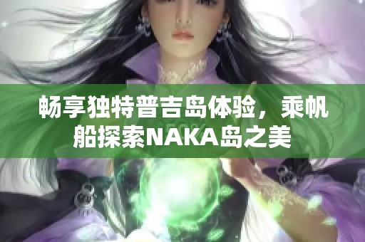 畅享独特普吉岛体验，乘帆船探索NAKA岛之美