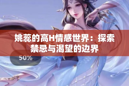 姚蕊的高H情感世界：探索禁忌与渴望的边界