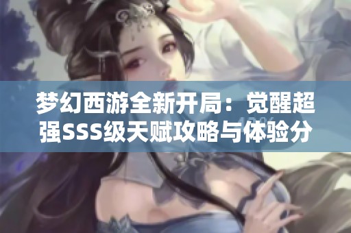 梦幻西游全新开局：觉醒超强SSS级天赋攻略与体验分享