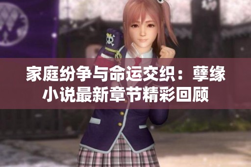 家庭纷争与命运交织：孽缘小说最新章节精彩回顾
