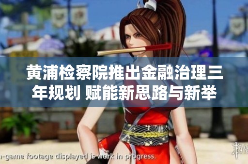 黄浦检察院推出金融治理三年规划 赋能新思路与新举措