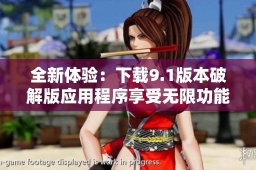 全新体验：下载9.1版本破解版应用程序享受无限功能