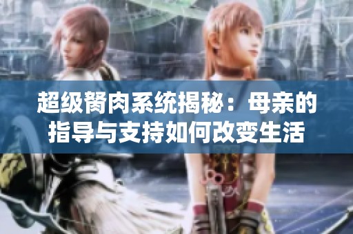 超级胬肉系统揭秘：母亲的指导与支持如何改变生活