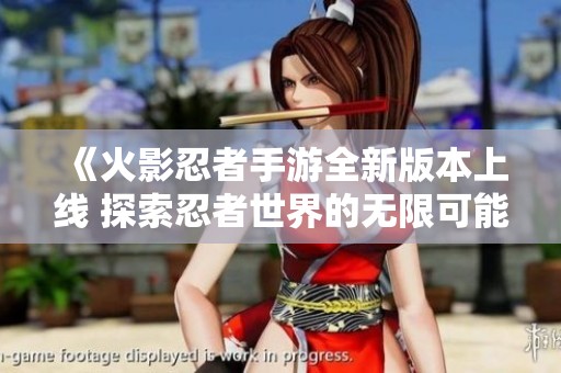 《火影忍者手游全新版本上线 探索忍者世界的无限可能》