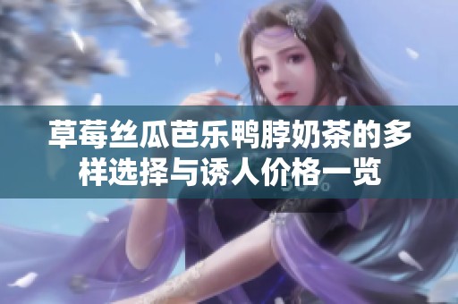 草莓丝瓜芭乐鸭脖奶茶的多样选择与诱人价格一览
