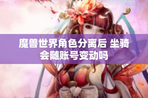 魔兽世界角色分离后 坐骑会随账号变动吗