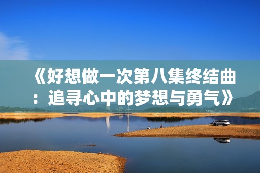 《好想做一次第八集终结曲：追寻心中的梦想与勇气》