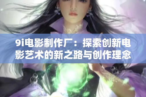 9i电影制作厂：探索创新电影艺术的新之路与创作理念