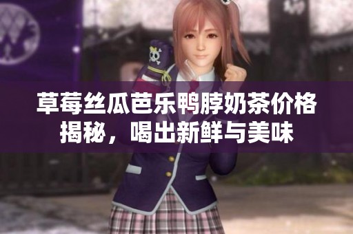 草莓丝瓜芭乐鸭脖奶茶价格揭秘，喝出新鲜与美味