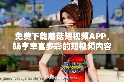 免费下载蘑菇短视频APP，畅享丰富多彩的短视频内容