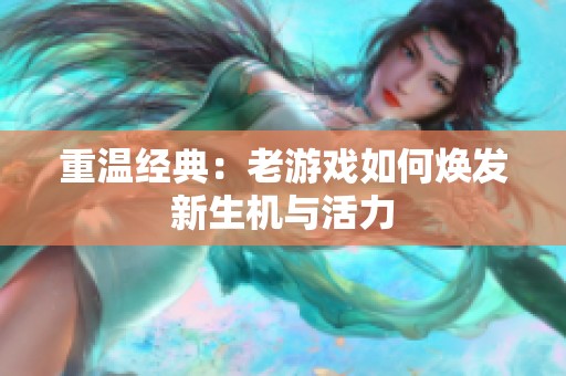 重温经典：老游戏如何焕发新生机与活力