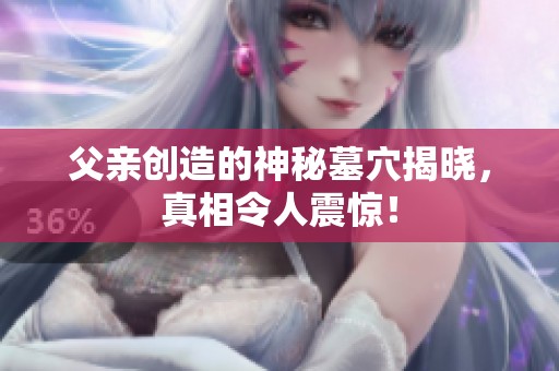 父亲创造的神秘墓穴揭晓，真相令人震惊！