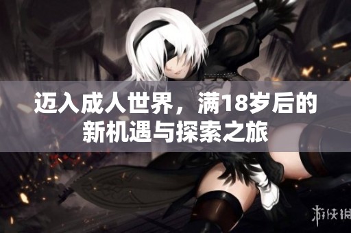 迈入成人世界，满18岁后的新机遇与探索之旅