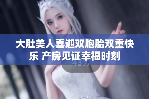 大肚美人喜迎双胞胎双重快乐 产房见证幸福时刻