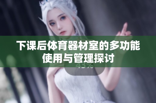 下课后体育器材室的多功能使用与管理探讨