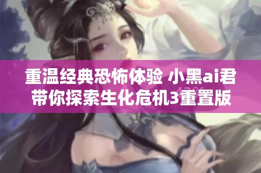 重温经典恐怖体验 小黑ai君带你探索生化危机3重置版游戏视频