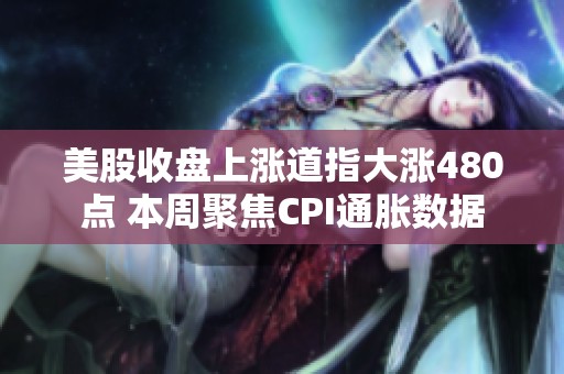 美股收盘上涨道指大涨480点 本周聚焦CPI通胀数据