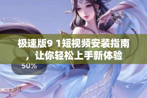 极速版9 1短视频安装指南，让你轻松上手新体验