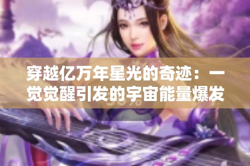 穿越亿万年星光的奇迹：一觉觉醒引发的宇宙能量爆发