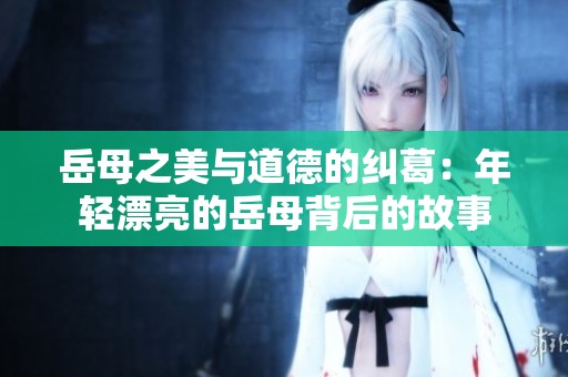 岳母之美与道德的纠葛：年轻漂亮的岳母背后的故事