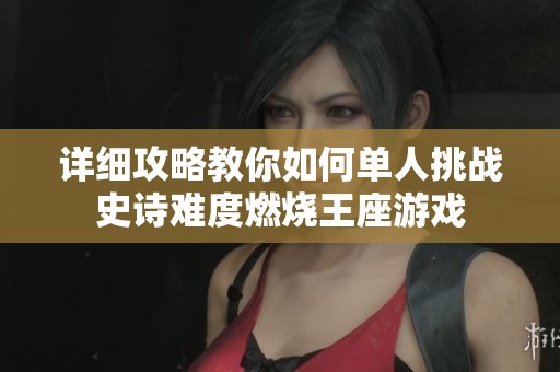 详细攻略教你如何单人挑战史诗难度燃烧王座游戏