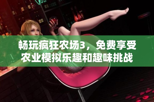 畅玩疯狂农场3，免费享受农业模拟乐趣和趣味挑战