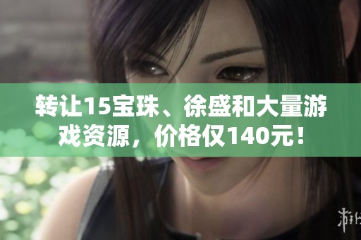 转让15宝珠、徐盛和大量游戏资源，价格仅140元！