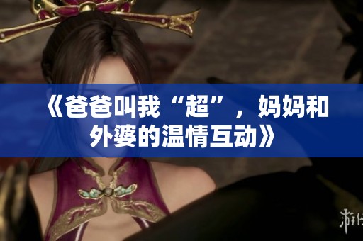 《爸爸叫我“超”，妈妈和外婆的温情互动》