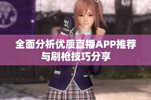 全面分析优质直播APP推荐与刷枪技巧分享